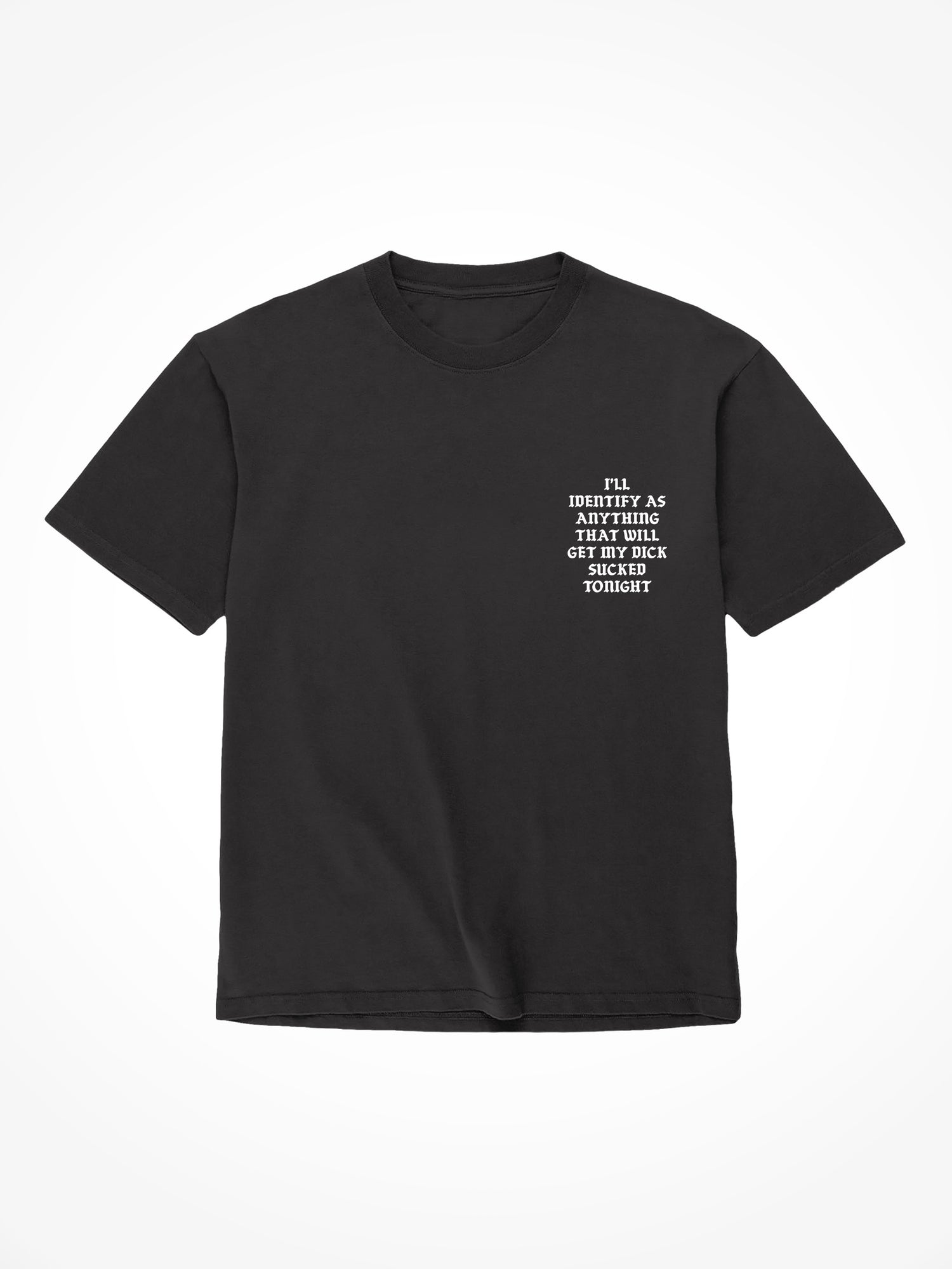 I'll Identify As Anything That Will Get My Dick Sucked Tonight - Black T-Shirt